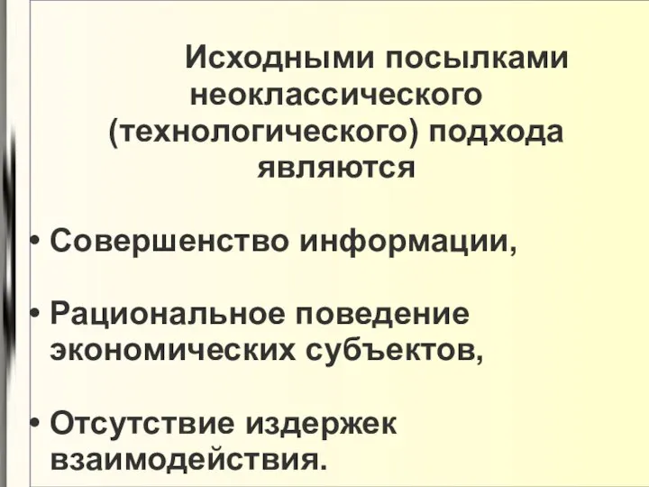 Исходными посылками неоклассического (технологического) подхода являются Совершенство информации, Рациональное поведение экономических субъектов, Отсутствие издержек взаимодействия.