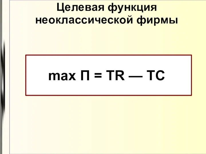 Целевая функция неоклассической фирмы max П = TR — TC