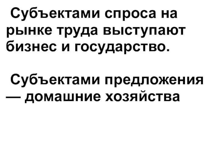 Субъектами спроса на рынке труда выступают бизнес и государство. Субъектами предложения — домашние хозяйства