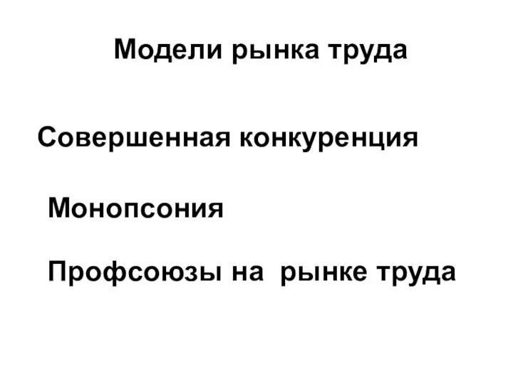 Модели рынка труда Монопсония Профсоюзы на рынке труда Совершенная конкуренция