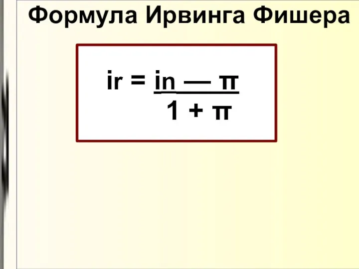 Формула Ирвинга Фишера ir = in — π 1 + π