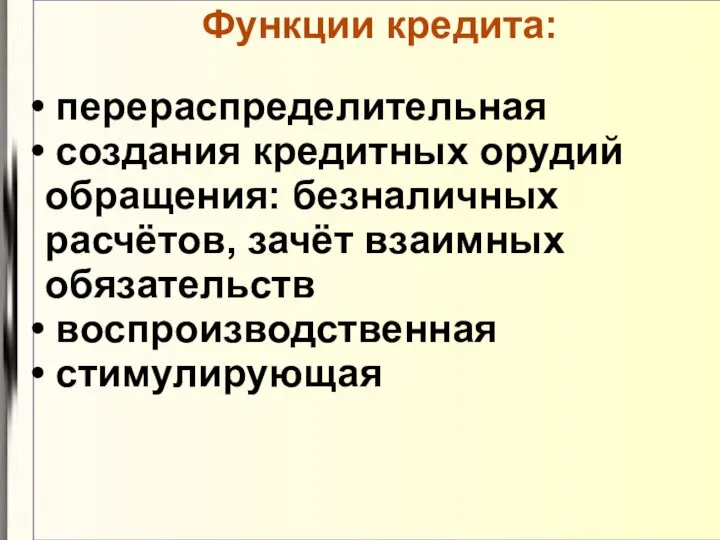 Функции кредита: перераспределительная создания кредитных орудий обращения: безналичных расчётов, зачёт взаимных обязательств воспроизводственная стимулирующая