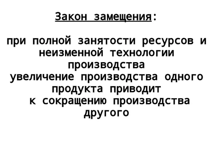 Закон замещения: при полной занятости ресурсов и неизменной технологии производства увеличение