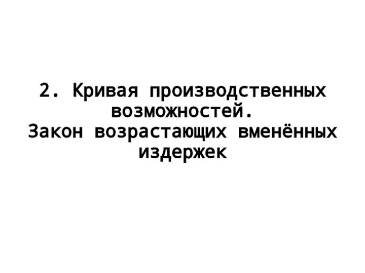 2. Кривая производственных возможностей. Закон возрастающих вменённых издержек