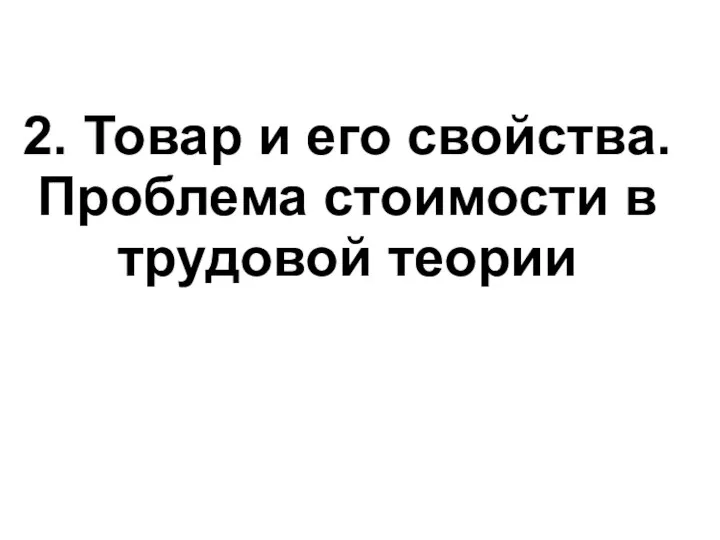 2. Товар и его свойства. Проблема стоимости в трудовой теории