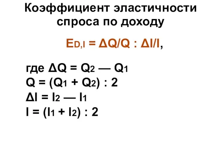 Коэффициент эластичности спроса по доходу ED,I = ΔQ/Q : ΔI/I, где