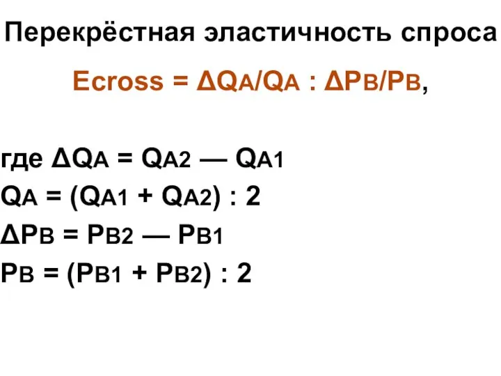 Перекрёстная эластичность спроса Ecross = ΔQA/QA : ΔPB/PB, где ΔQA =