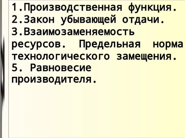 1.Производственная функция. 2.Закон убывающей отдачи. 3.Взаимозаменяемость ресурсов. Предельная норма технологического замещения. 5. Равновесие производителя.