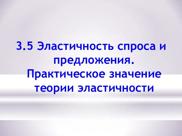 3.5 Эластичность спроса и предложения. Практическое значение теории эластичности