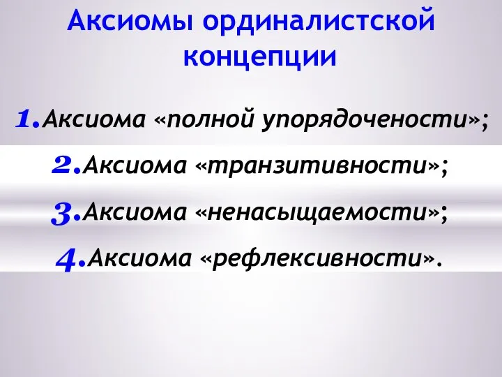 Аксиомы ординалистской концепции Аксиома «полной упорядочености»; Аксиома «транзитивности»; Аксиома «ненасыщаемости»; Аксиома «рефлексивности».