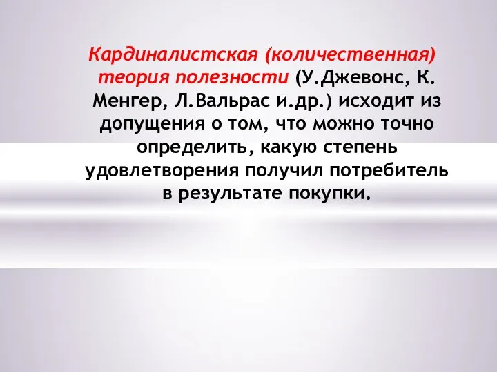 Кардиналистская (количественная) теория полезности (У.Джевонс, К.Менгер, Л.Вальрас и.др.) исходит из допущения