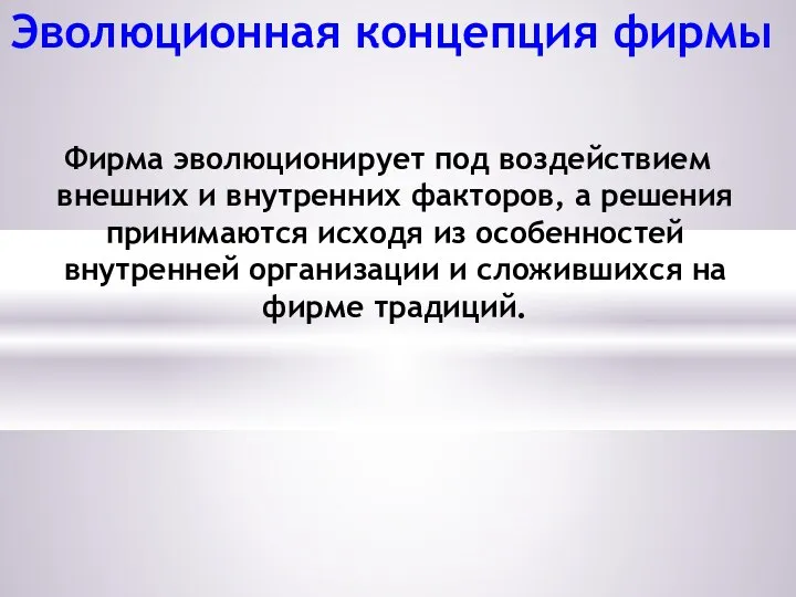 Эволюционная концепция фирмы Фирма эволюционирует под воздействием внешних и внутренних факторов,