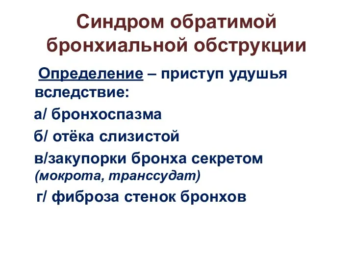 Синдром обратимой бронхиальной обструкции Определение – приступ удушья вследствие: а/ бронхоспазма