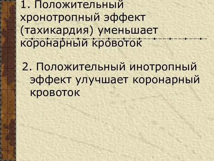 1. Положительный хронотропный эффект (тахикардия) уменьшает коронарный кровоток 2. Положительный инотропный эффект улучшает коронарный кровоток