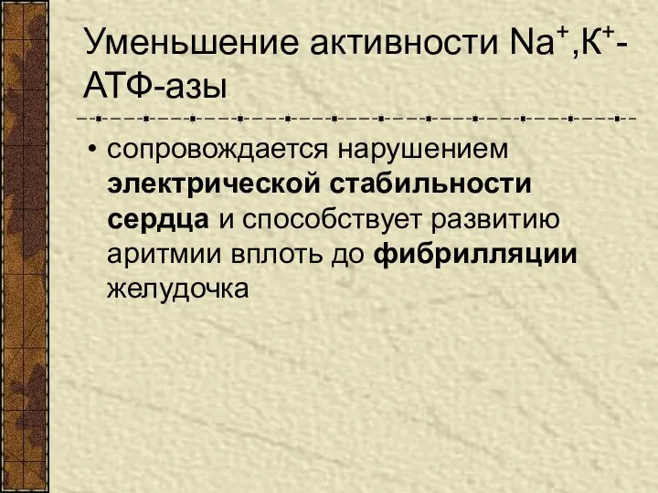 Уменьшение активности Nа+,К+-АТФ-азы сопровождается нарушением электрической стабильности сердца и способствует развитию аритмии вплоть до фибрилляции желудочка