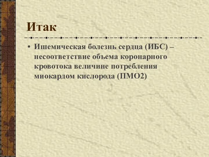 Итак Ишемическая болезнь сердца (ИБС) – несоответствие объема коронарного кровотока величине потребления миокардом кислорода (ПМО2)