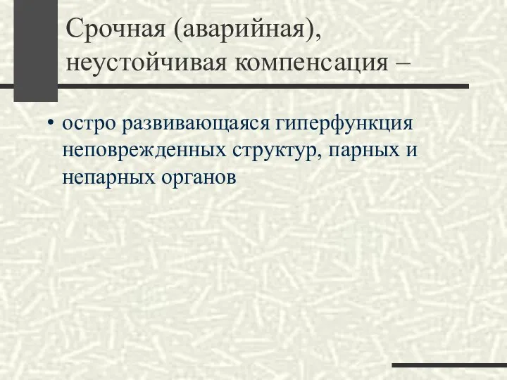 Срочная (аварийная), неустойчивая компенсация – остро развивающаяся гиперфункция неповрежденных структур, парных и непарных органов