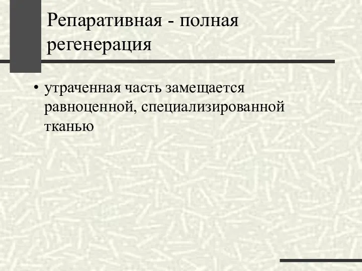 Репаративная - полная регенерация утраченная часть замещается равноценной, специализированной тканью