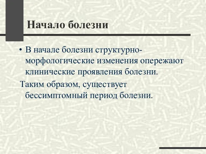 Начало болезни В начале болезни структурно-морфологические изменения опережают клинические проявления болезни.