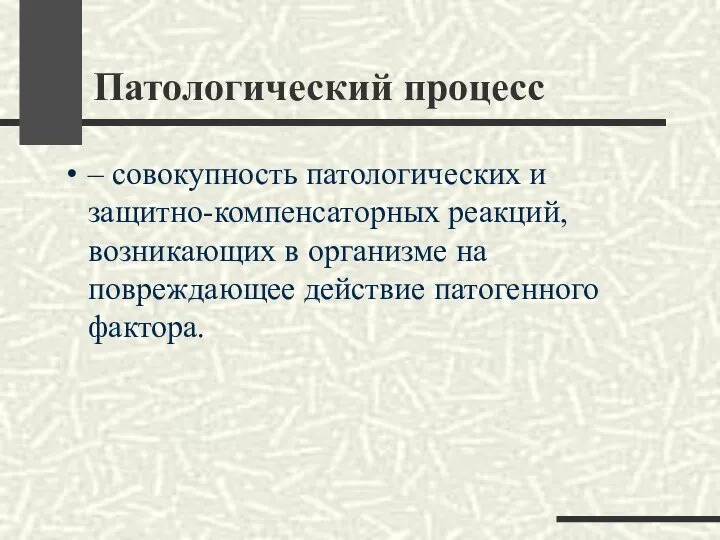 Патологический процесс – совокупность патологических и защитно-компенсаторных реакций, возникающих в организме на повреждающее действие патогенного фактора.