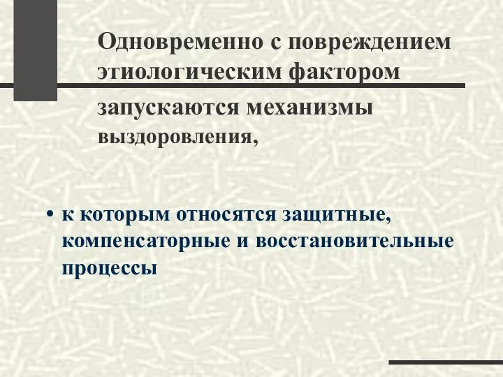 Одновременно с повреждением этиологическим фактором запускаются механизмы выздоровления, к которым относятся защитные, компенсаторные и восстановительные процессы