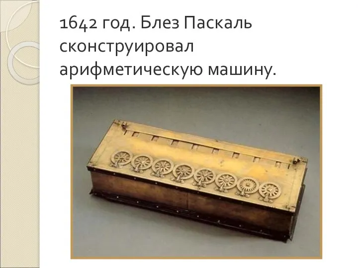 1642 год. Блез Паскаль сконструировал арифметическую машину.