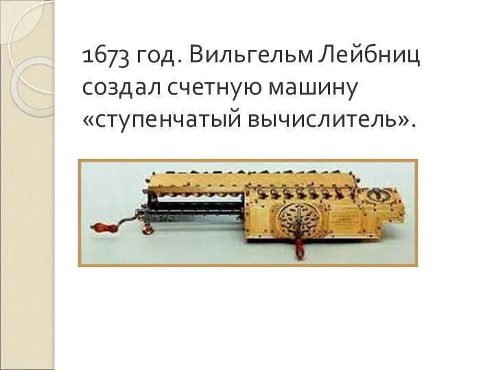 1673 год. Вильгельм Лейбниц создал счетную машину «ступенчатый вычислитель».