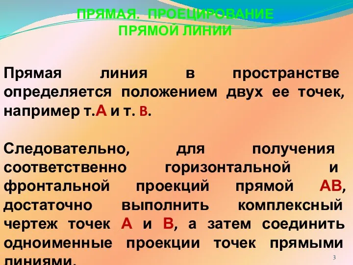 ПРЯМАЯ. ПРОЕЦИРОВАНИЕ ПРЯМОЙ ЛИНИИ Прямая линия в пространстве определяется положением двух