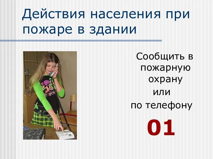 Действия населения при пожаре в здании Сообщить в пожарную охрану или по телефону 01