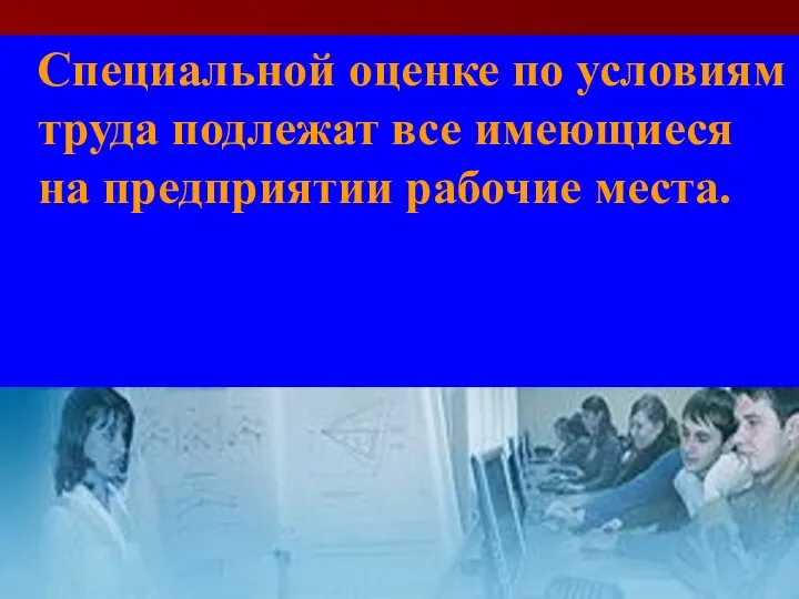 Специальной оценке по условиям труда подлежат все имеющиеся на предприятии рабочие места.