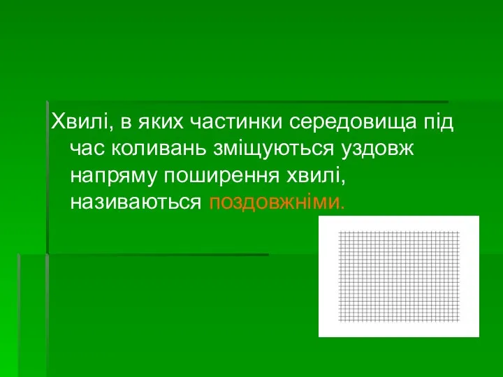 Хвилі, в яких частинки середовища під час коливань зміщуються уздовж напряму поширення хвилі, називаються поздовжніми.