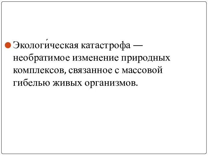 Экологи́ческая катастрофа — необратимое изменение природных комплексов, связанное с массовой гибелью живых организмов.