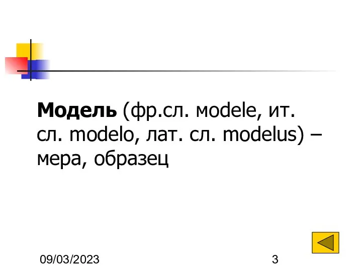 09/03/2023 Модель (фр.сл. мodele, ит. сл. modelo, лат. сл. modelus) – мера, образец