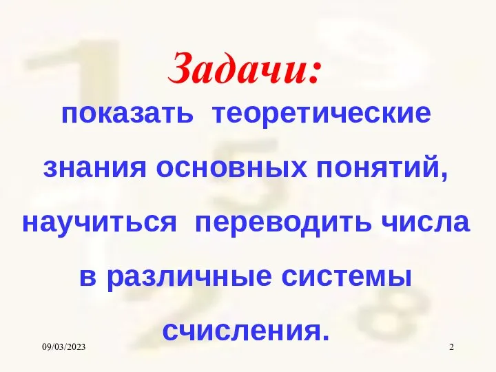 09/03/2023 Задачи: показать теоретические знания основных понятий, научиться переводить числа в различные системы счисления.