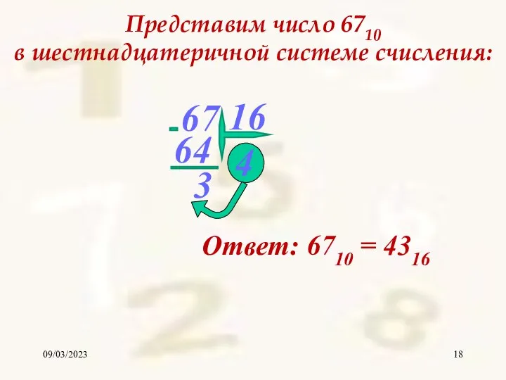 09/03/2023 Представим число 6710 в шестнадцатеричной системе счисления: 67 4 Ответ: 6710 = 4316