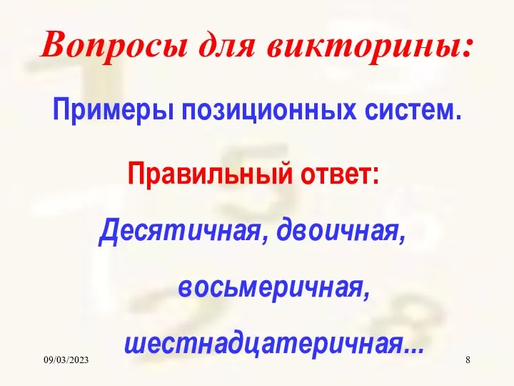 09/03/2023 Вопросы для викторины: Примеры позиционных систем. Правильный ответ: Десятичная, двоичная, восьмеричная, шестнадцатеричная...