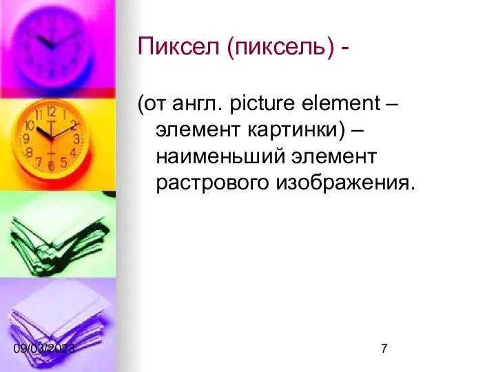 09/03/2023 Пиксел (пиксель) - (от англ. picture element – элемент картинки) – наименьший элемент растрового изображения.