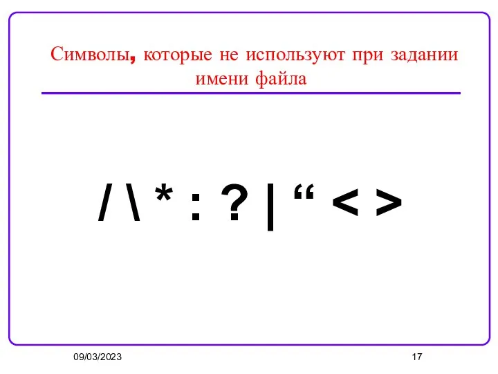 09/03/2023 Символы, которые не используют при задании имени файла / \ * : ? | “