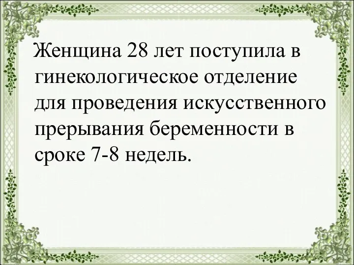 Женщина 28 лет поступила в гинекологическое отделение для проведения искусственного прерывания беременности в сроке 7-8 недель.