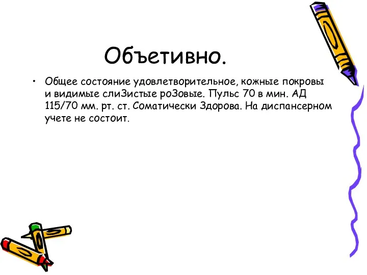 Объетивно. Общее состояние удовлетворительное, кожные покровы и видимые слиЗистые роЗовые. Пульс