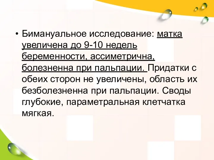 Бимануальное исследование: матка увеличена до 9-10 недель беременности, ассиметрична, болезненна при