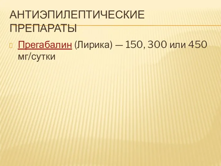 АНТИЭПИЛЕПТИЧЕСКИЕ ПРЕПАРАТЫ Прегабалин (Лирика) — 150, 300 или 450 мг/сутки