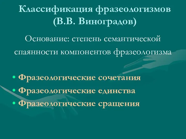 Классификация фразеологизмов (В.В. Виноградов) Основание: степень семантической спаянности компонентов фразеологизма Фразеологические сочетания Фразеологические единства Фразеологические сращения