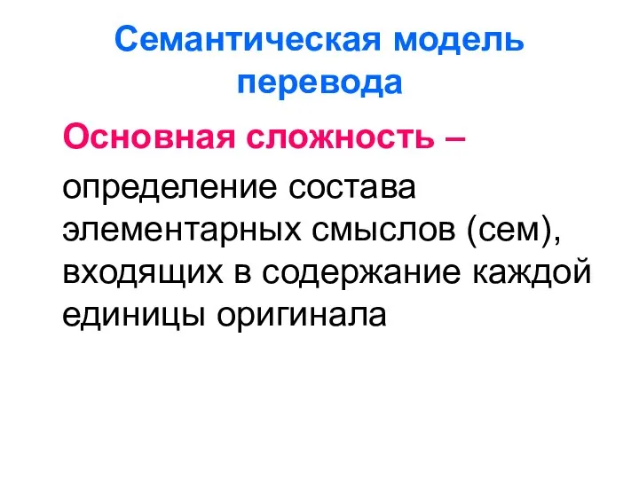 Семантическая модель перевода Основная сложность – определение состава элементарных смыслов (сем),