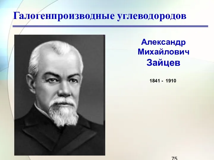 Галогенпроизводные углеводородов Александр Михайлович Зайцев 1841 - 1910