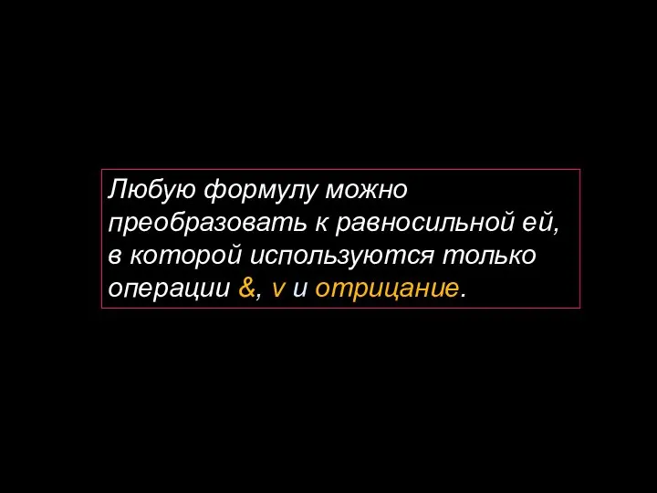 Любую формулу можно преобразовать к равносильной ей, в которой используются только операции &, v и отрицание.