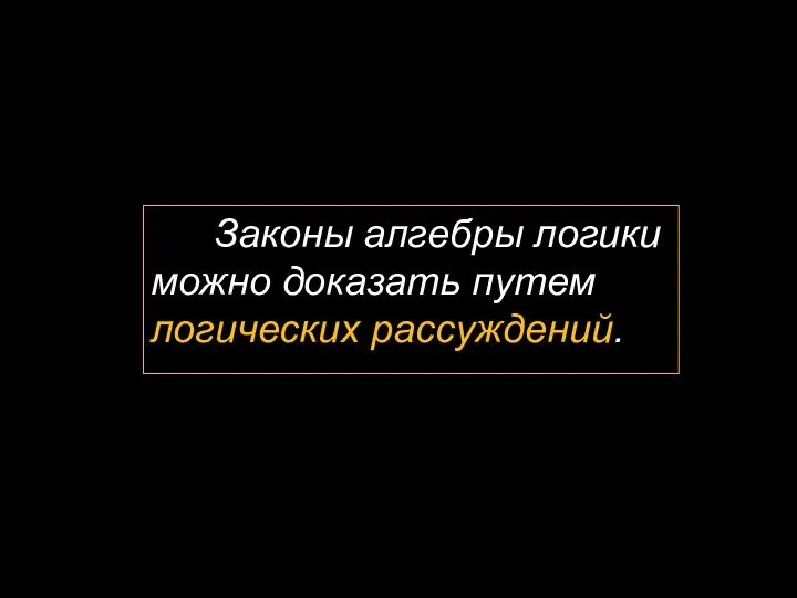 Законы алгебры логики можно доказать путем логических рассуждений.