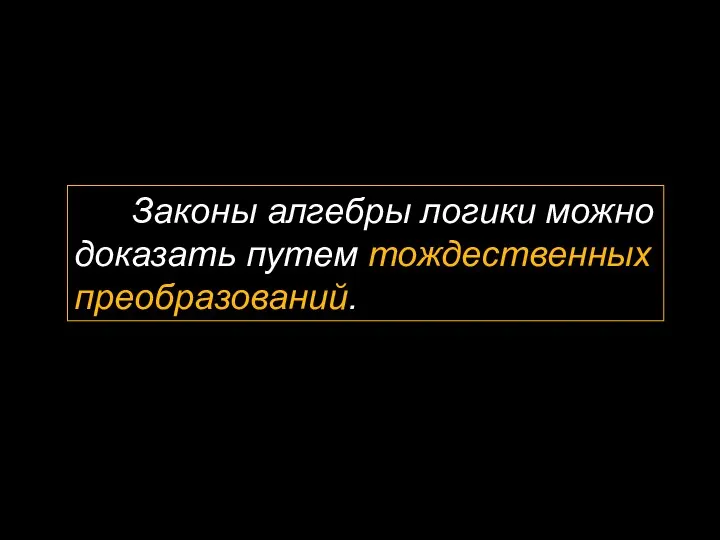 Законы алгебры логики можно доказать путем тождественных преобразований.