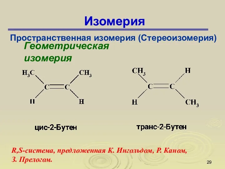 Изомерия Пространственная изомерия (Стереоизомерия) Геометрическая изомерия R,S-система, предложенная К. Ингольдом, Р. Каном, З. Прелогом.