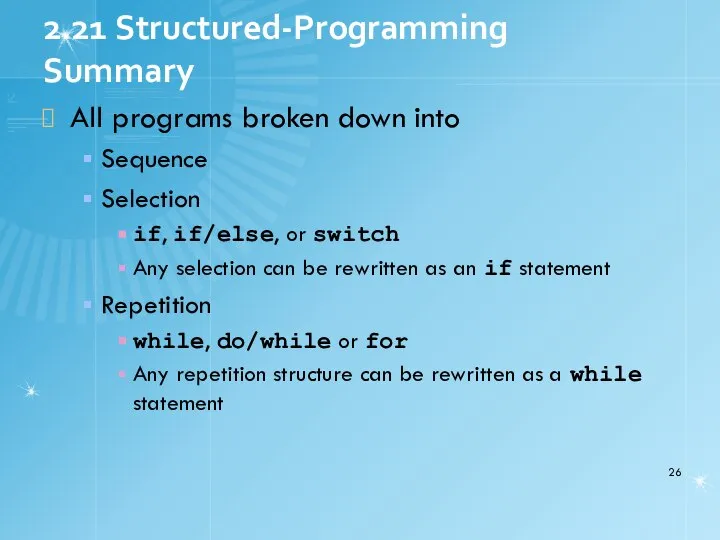 2.21 Structured-Programming Summary All programs broken down into Sequence Selection if,